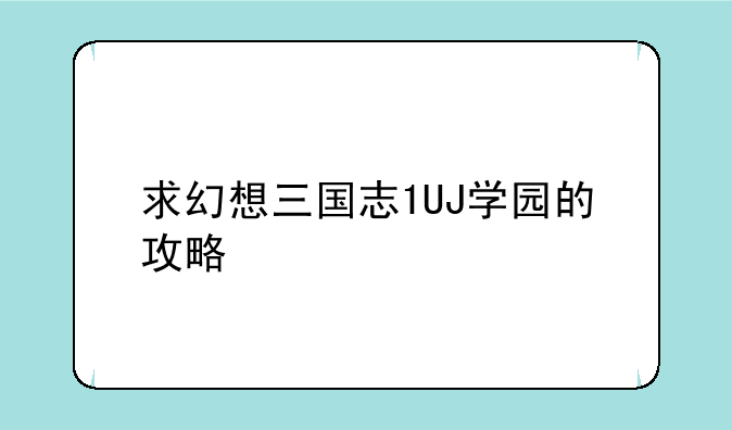 求幻想三国志1UJ学园的攻略