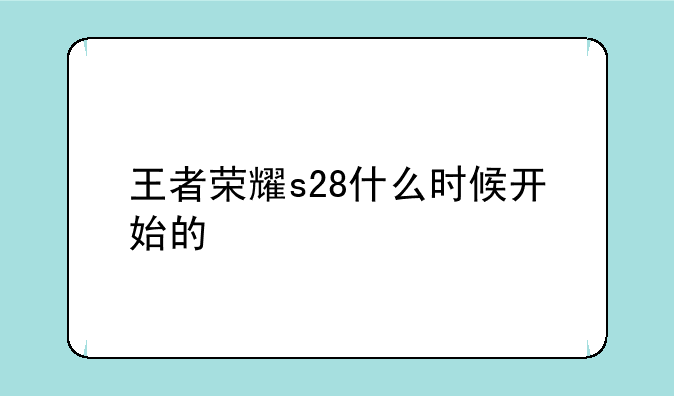 王者荣耀s28什么时候开始的