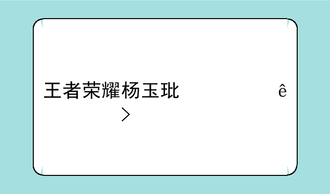 王者荣耀杨玉环脸红流口水