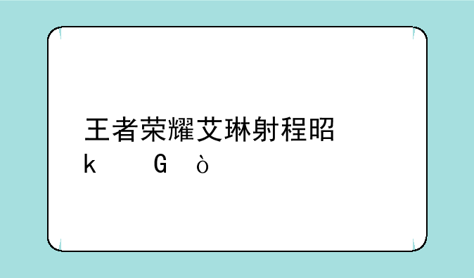 王者荣耀艾琳射程是多少？