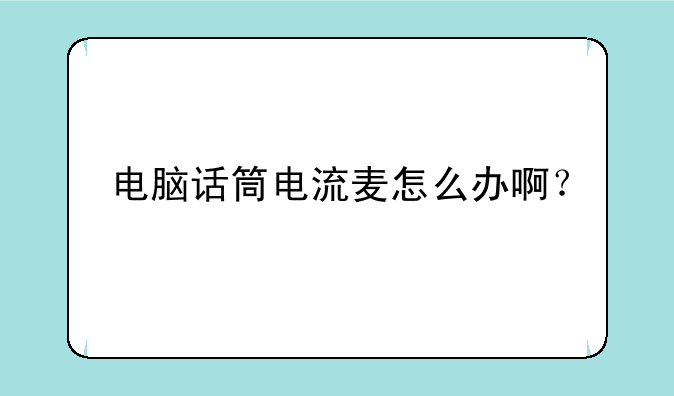 电脑话筒电流麦怎么办啊？