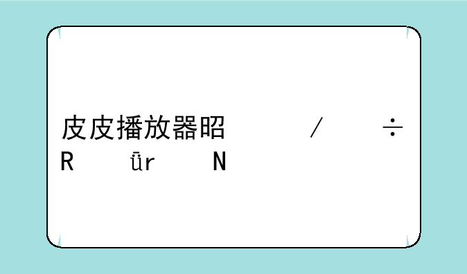 皮皮播放器是下载电影在哪