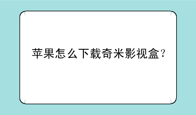 苹果怎么下载奇米影视盒？