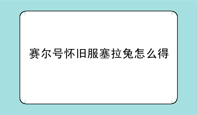 赛尔号怀旧服塞拉兔怎么得
