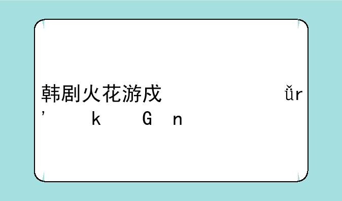 韩剧火花游戏总共有多少集