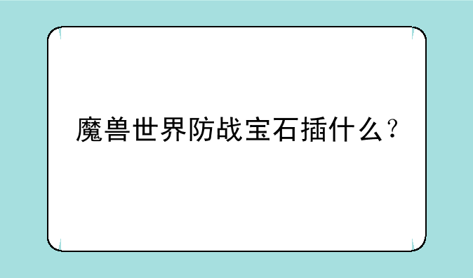 魔兽世界防战宝石插什么？