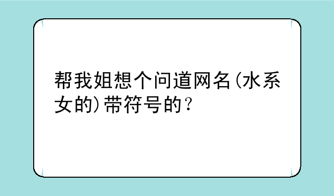 帮我姐想个问道网名(水系女的)带符号的？