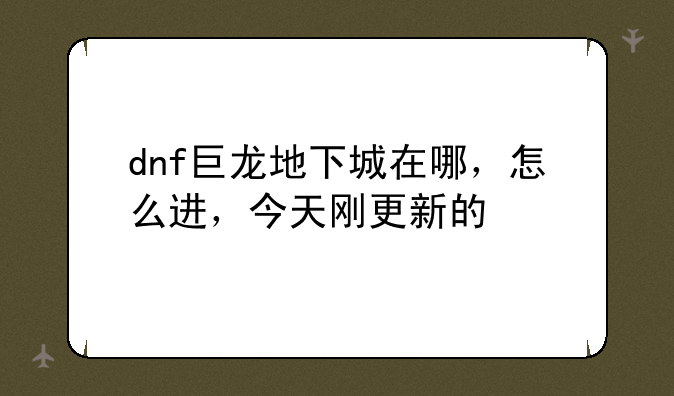 dnf巨龙地下城在哪，怎么进，今天刚更新的
