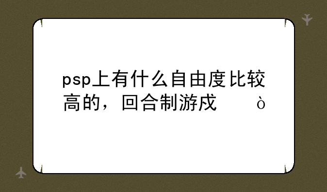 psp上有什么自由度比较高的，回合制游戏？