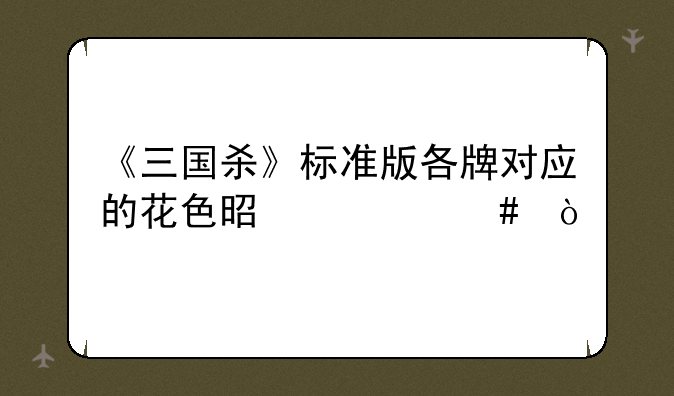《三国杀》标准版各牌对应的花色是什么？