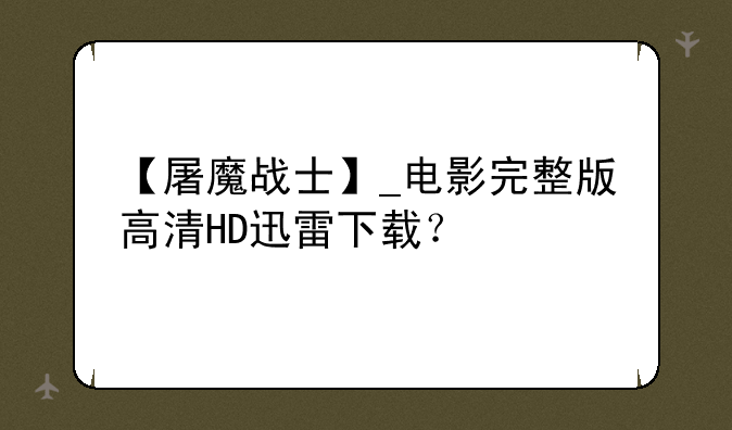 【屠魔战士】_电影完整版高清HD迅雷下载？