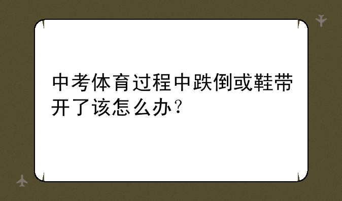 中考体育过程中跌倒或鞋带开了该怎么办？