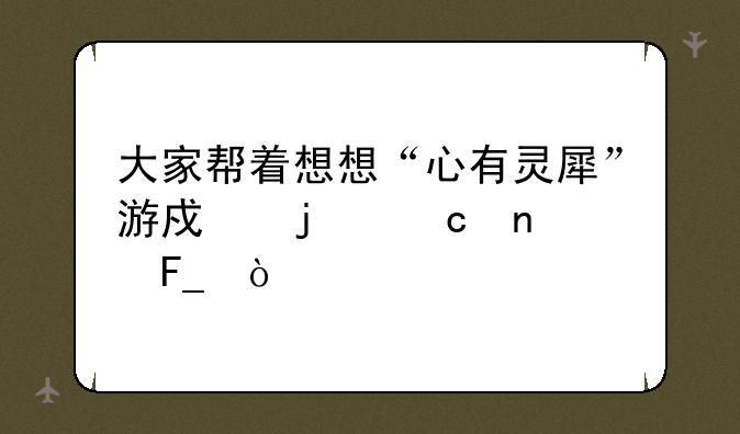 大家帮着想想“心有灵犀”游戏的题目呗！
