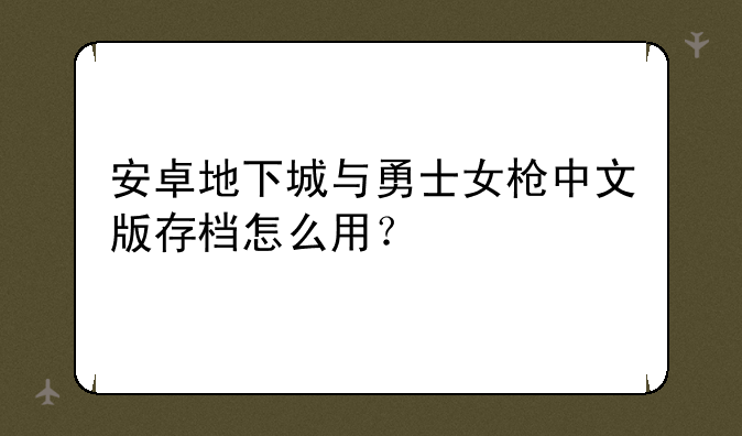 安卓地下城与勇士女枪中文版存档怎么用？