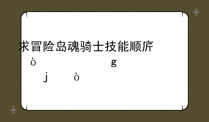 求冒险岛魂骑士技能顺序！要写详细点的！