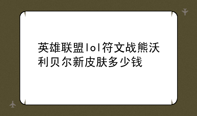 英雄联盟lol符文战熊沃利贝尔新皮肤多少钱