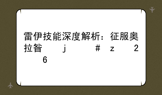 雷伊技能深度解析：征服奥拉星的终极指南