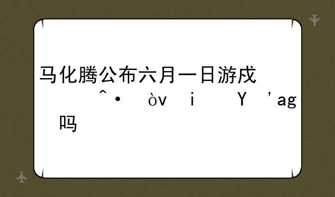 马化腾公布六月一日游戏关闭？是真的吗？