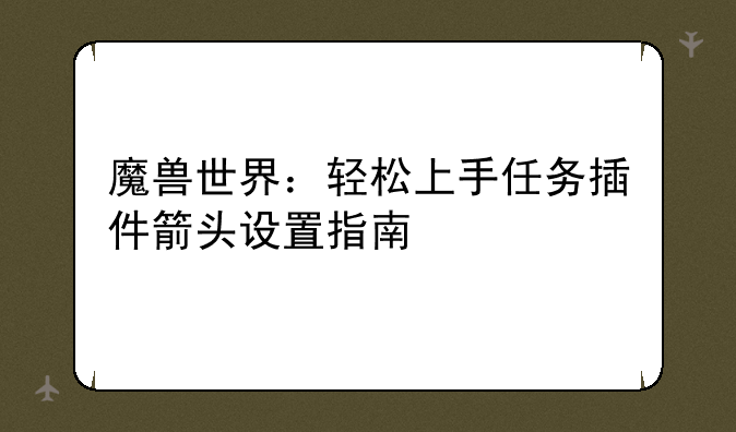 魔兽世界：轻松上手任务插件箭头设置指南