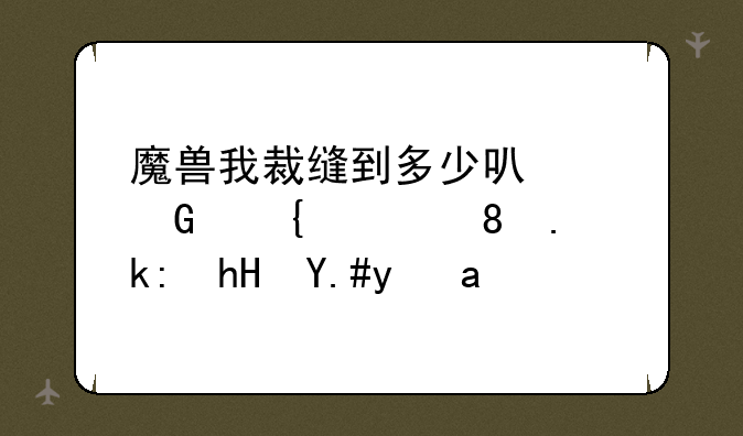 魔兽我裁缝到多少可以骑飞毯。注意不是做