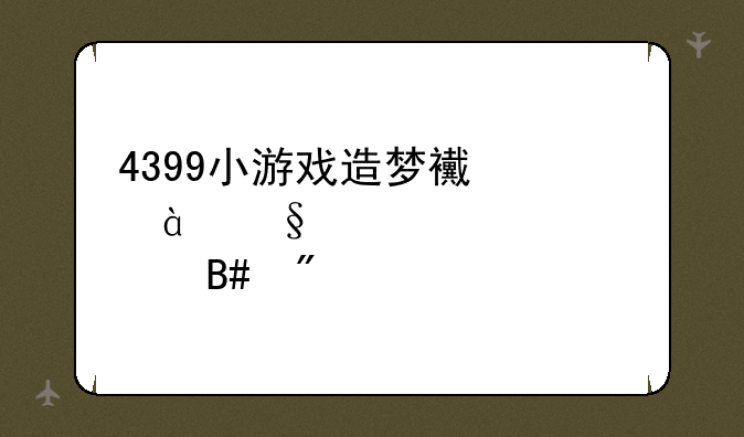 4399小游戏造梦西游3天罪装备合成
