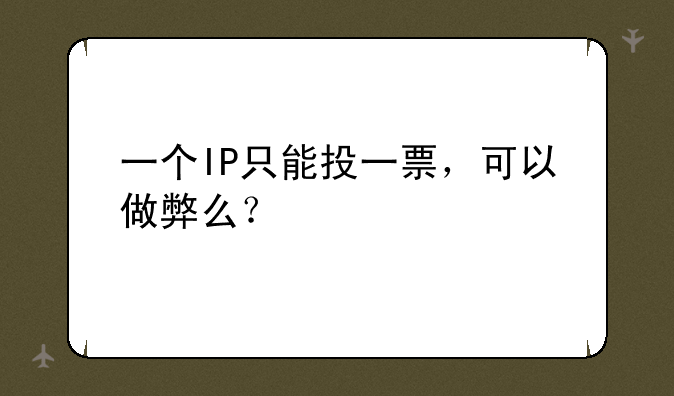 一个IP只能投一票，可以做弊么？