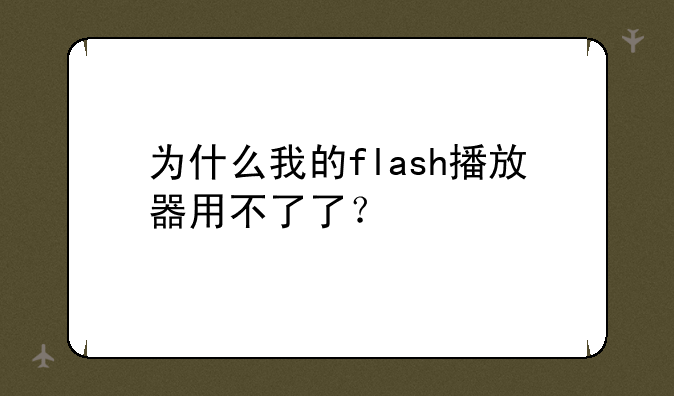 为什么我的flash播放器用不了了？