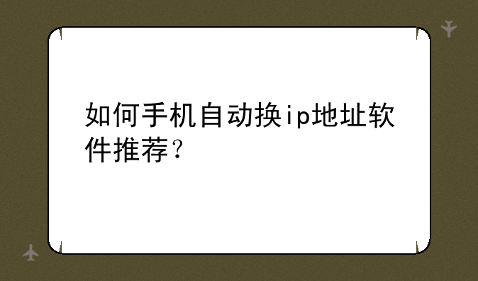如何手机自动换ip地址软件推荐？