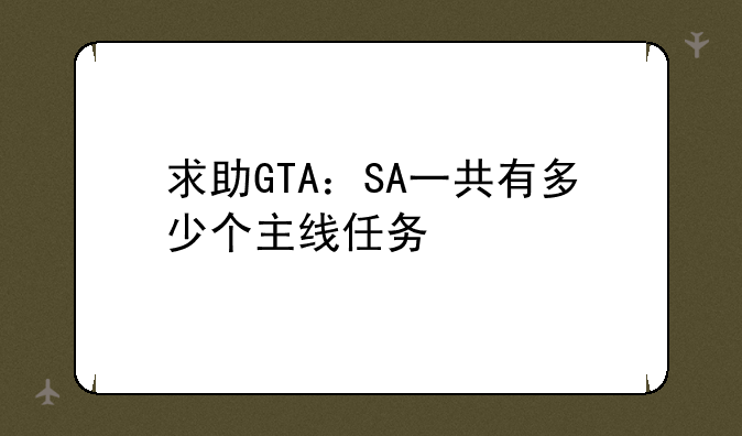 求助GTA：SA一共有多少个主线任务