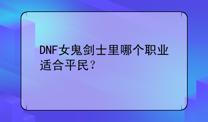 DNF女鬼剑士里哪个职业适合平民？