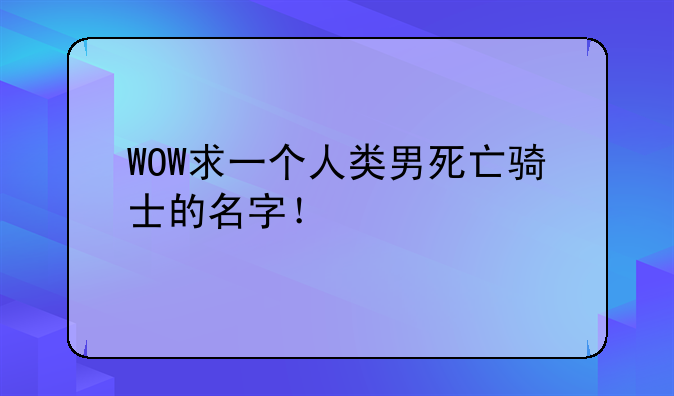 WOW求一个人类男死亡骑士的名字！