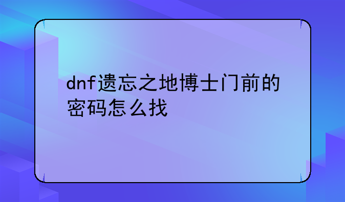 dnf遗忘之地博士门前的密码怎么找