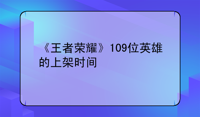 《王者荣耀》109位英雄的上架时间