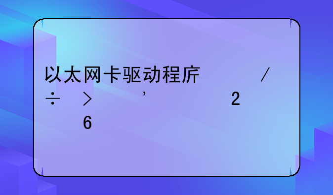 以太网卡驱动程序下载及安装指南