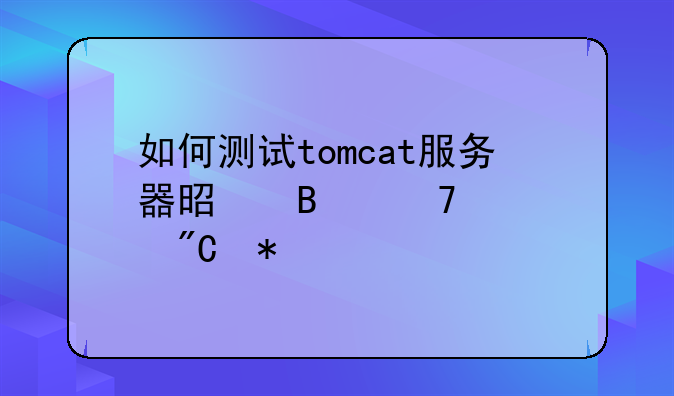 如何测试tomcat服务器是否配置成功