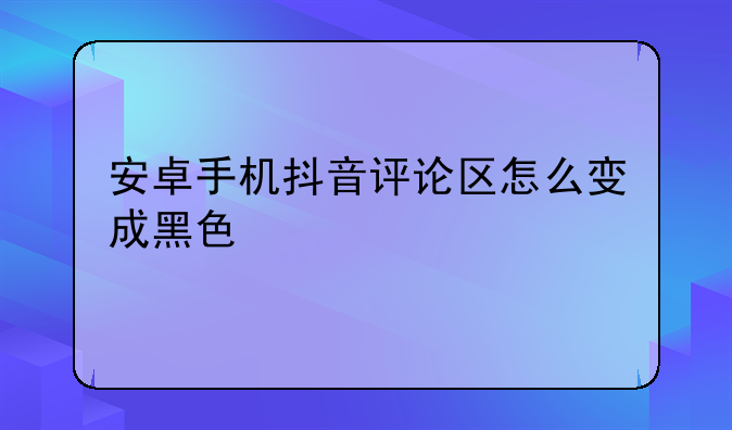 安卓手机抖音评论区怎么变成黑色