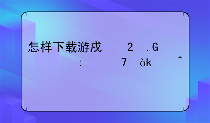 怎样下载游戏茶苑大厅不会中病毒