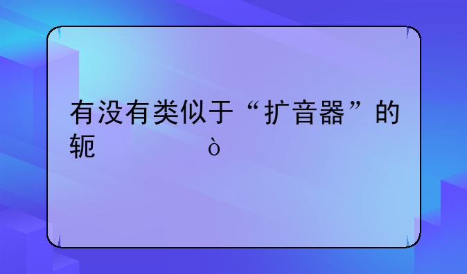 有没有类似于“扩音器”的软件？