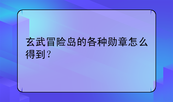 玄武冒险岛的各种勋章怎么得到？