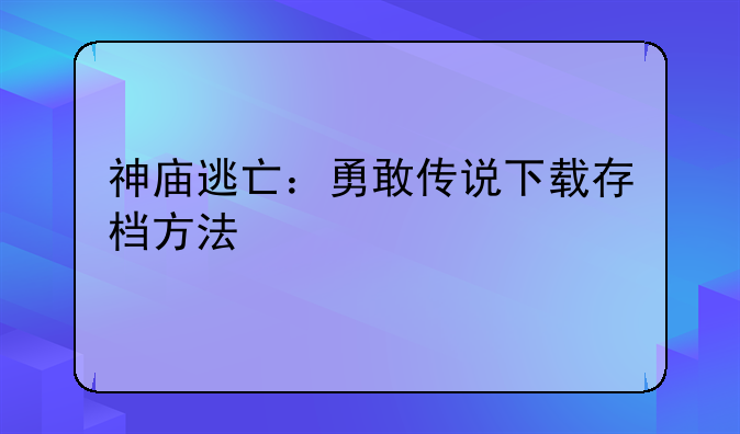 神庙逃亡：勇敢传说下载存档方法