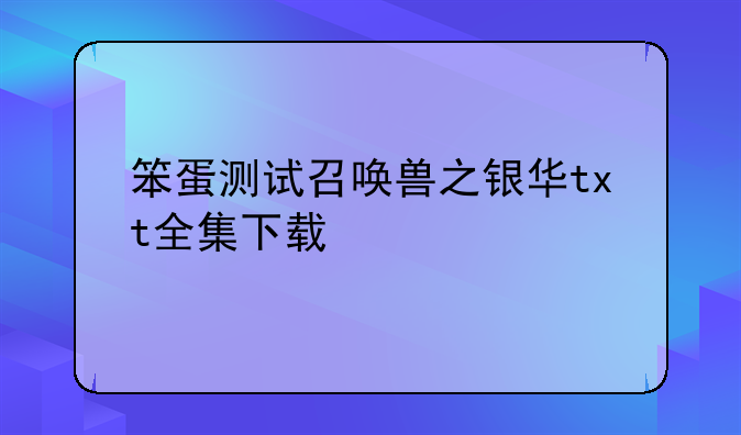 笨蛋测试召唤兽之银华txt全集下载