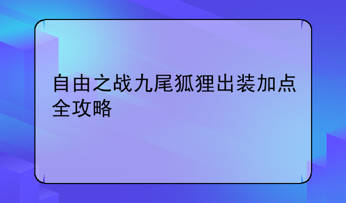 自由之战九尾狐狸出装加点全攻略