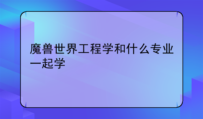 魔兽世界工程学和什么专业一起学