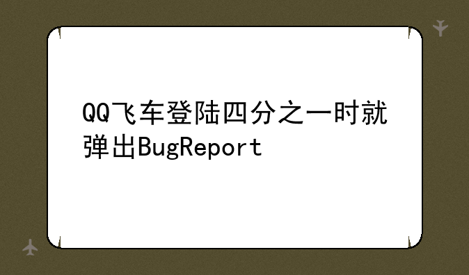 QQ飞车登陆四分之一时就弹出BugReport