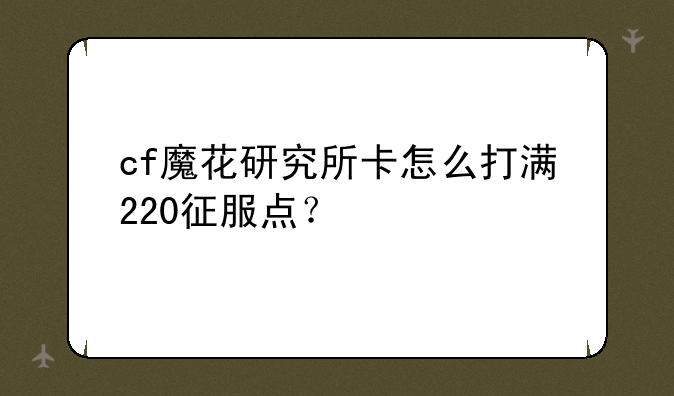 cf魔花研究所卡怎么打满220征服点？
