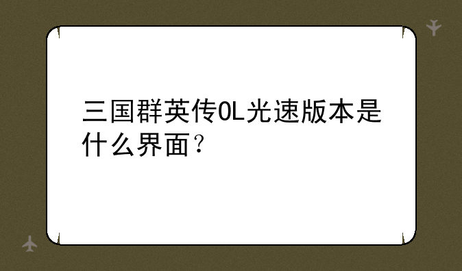 三国群英传OL光速版本是什么界面？