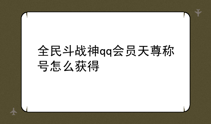 全民斗战神qq会员天尊称号怎么获得
