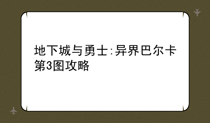 地下城与勇士:异界巴尔卡第3图攻略