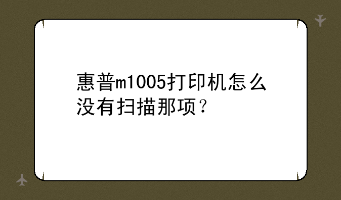 惠普m1005打印机怎么没有扫描那项？