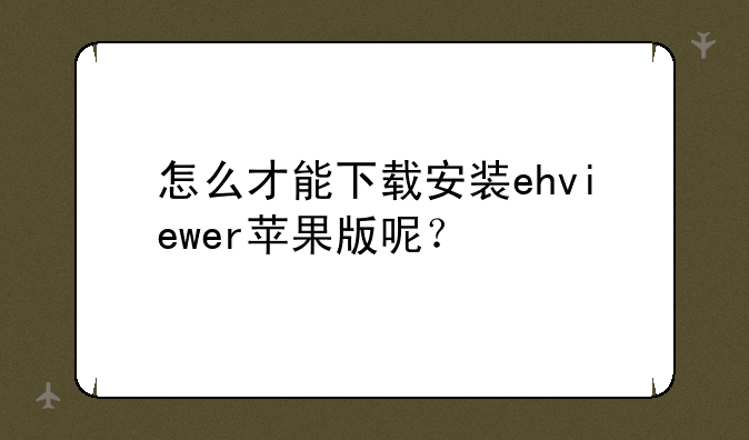 怎么才能下载安装ehviewer苹果版呢？
